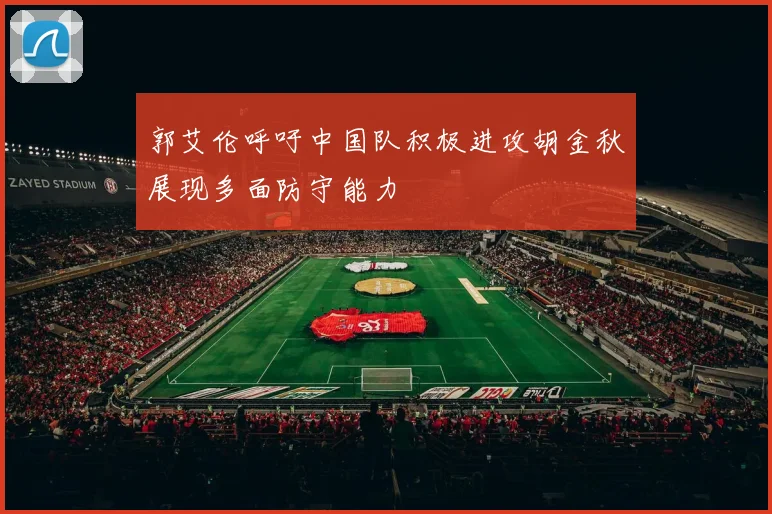 郭艾伦呼吁中国队积极进攻胡金秋展现多面防守能力