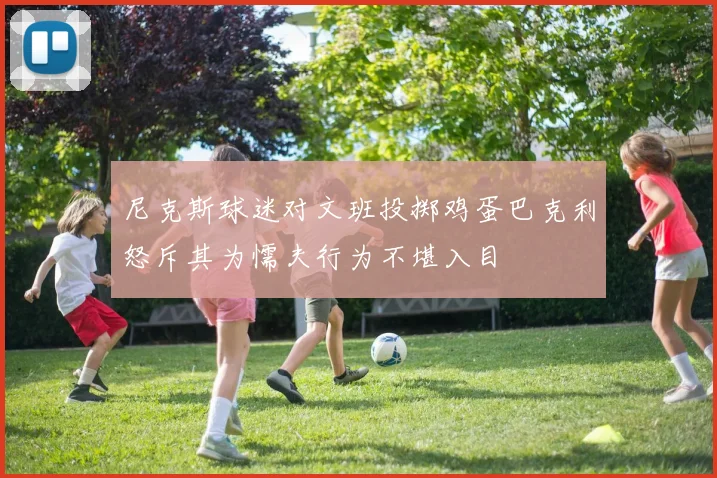尼克斯球迷对文班投掷鸡蛋巴克利怒斥其为懦夫行为不堪入目