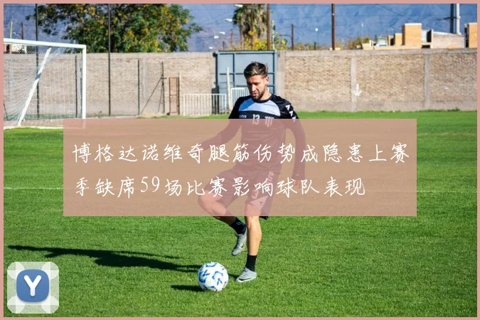 博格达诺维奇腿筋伤势成隐患上赛季缺席59场比赛影响球队表现