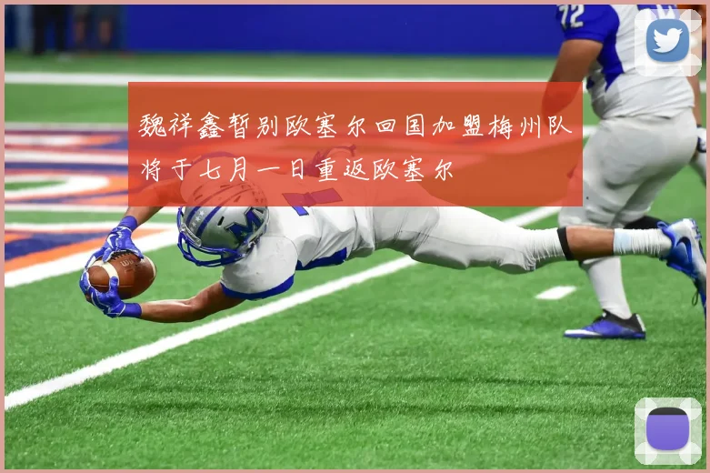 魏祥鑫暂别欧塞尔回国加盟梅州队将于七月一日重返欧塞尔