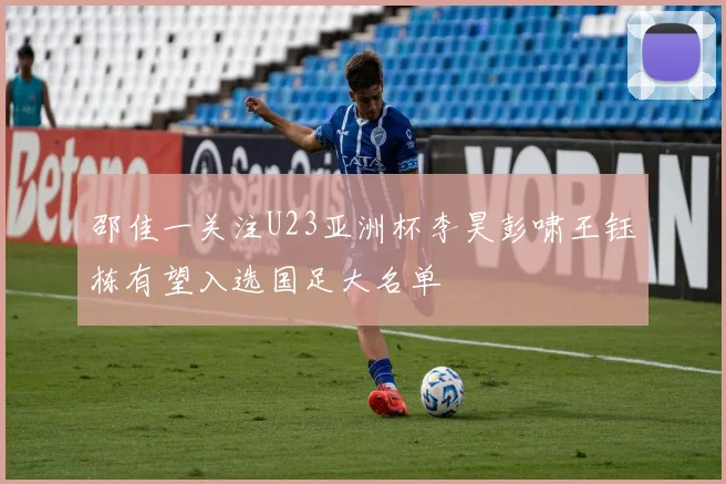 邵佳一关注U23亚洲杯李昊彭啸王钰栋有望入选国足大名单