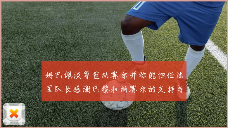 姆巴佩谈尊重纳赛尔并称能担任法国队长感谢巴黎和纳赛尔的支持与帮助
