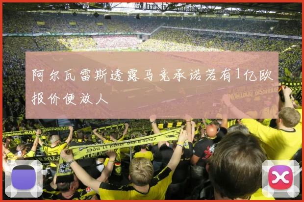 阿尔瓦雷斯透露马竞承诺若有1亿欧报价便放人
