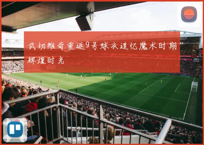 武切维奇重返9号球衣追忆魔术时期辉煌时光