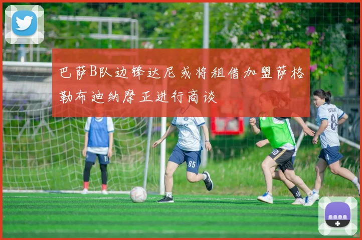巴萨B队边锋达尼或将租借加盟萨格勒布迪纳摩正进行商谈