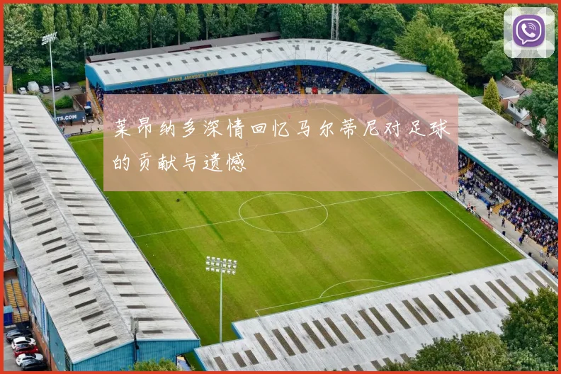 莱昂纳多深情回忆马尔蒂尼对足球的贡献与遗憾