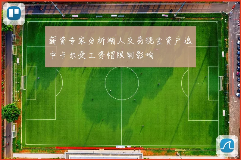 薪资专家分析湖人交易现金资产选中卡尔受工资帽限制影响