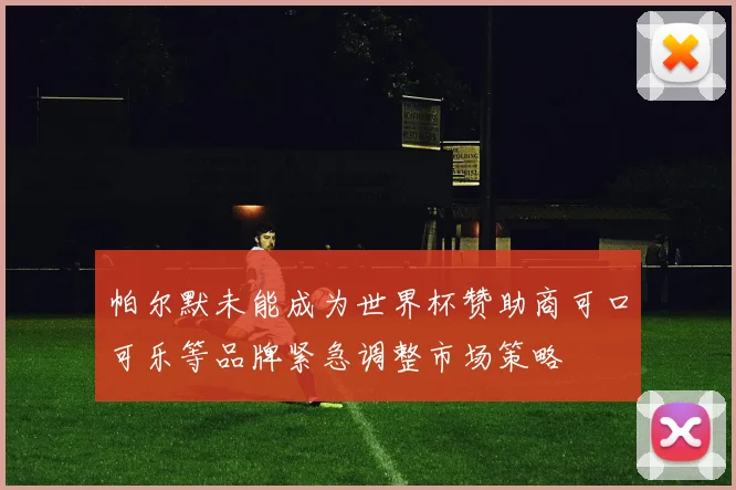 帕尔默未能成为世界杯赞助商可口可乐等品牌紧急调整市场策略