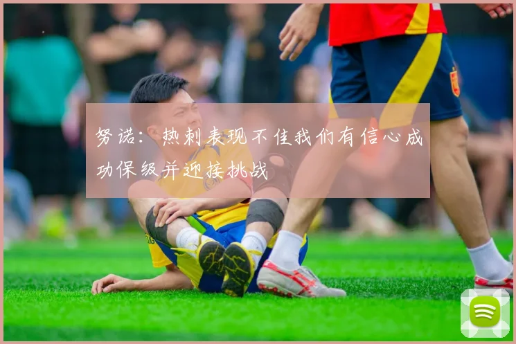 努诺：热刺表现不佳我们有信心成功保级并迎接挑战